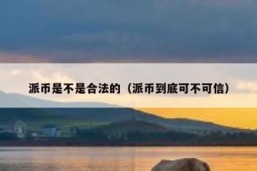 派币是不是合法的（派币到底可不可信）