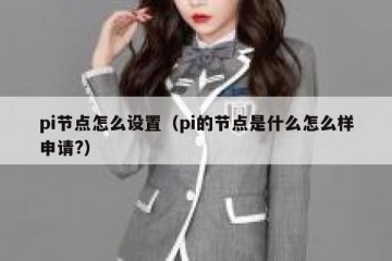 pi节点怎么设置（pi的节点是什么怎么样申请?）