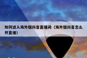 如何进入海外版抖音直播间（海外版抖音怎么开直播）