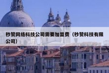 秒赞网络科技公司需要加盟费（秒赞科技有限公司）
