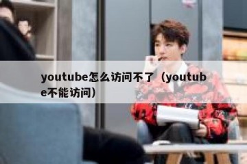 youtube怎么访问不了（youtube不能访问）