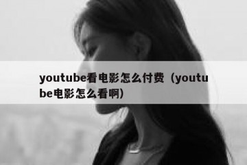 youtube看电影怎么付费（youtube电影怎么看啊）