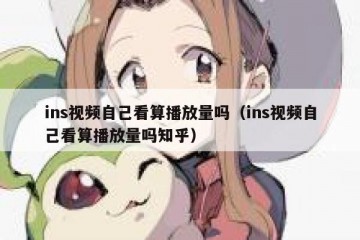 ins视频自己看算播放量吗（ins视频自己看算播放量吗知乎）