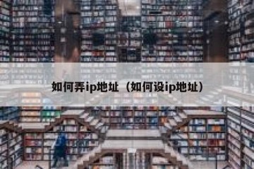 如何弄ip地址（如何设ip地址）