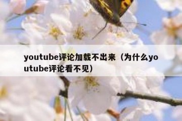 youtube评论加载不出来（为什么youtube评论看不见）