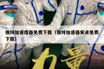 推特加速度器免费下载（推特加速器安卓免费下载）