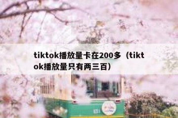 tiktok播放量卡在200多（tiktok播放量只有两三百）