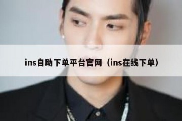 ins自助下单平台官网（ins在线下单）