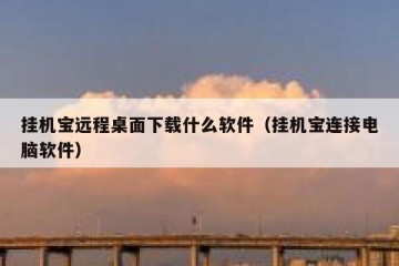 挂机宝远程桌面下载什么软件（挂机宝连接电脑软件）