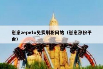 崽崽zepeto免费刷粉网站（崽崽涨粉平台）