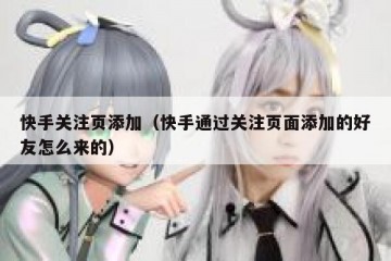 快手关注页添加（快手通过关注页面添加的好友怎么来的）