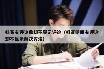 抖音有评论数却不显示评论（抖音明明有评论却不显示解决方法）