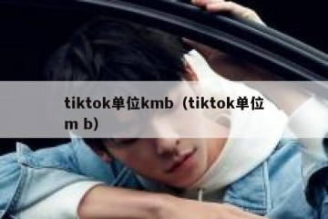 tiktok单位kmb（tiktok单位m b）