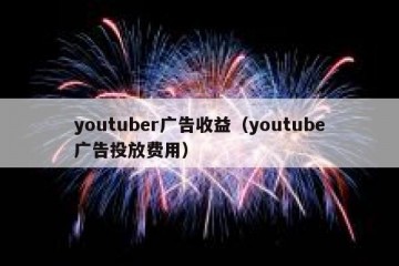 youtuber广告收益（youtube广告投放费用）