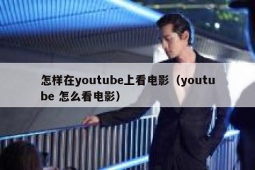 怎样在youtube上看电影（youtube 怎么看电影）