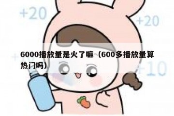 6000播放量是火了嘛（600多播放量算热门吗）