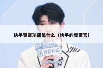 快手赞赏功能是什么（快手的赞赏官）