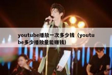 youtube播放一次多少钱（youtube多少播放量能赚钱）