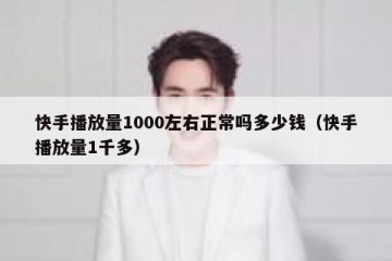 快手播放量1000左右正常吗多少钱（快手播放量1千多）