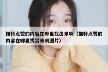推特点赞的内容在哪里找出来啊（推特点赞的内容在哪里找出来啊图片）