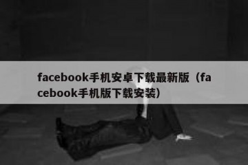 facebook手机安卓下载最新版（facebook手机版下载安装）