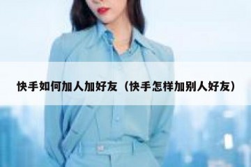 快手如何加人加好友（快手怎样加别人好友）