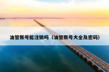 油管账号能注销吗（油管账号大全及密码）