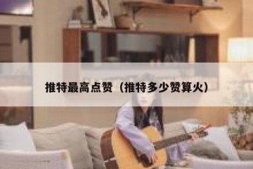 推特最高点赞（推特多少赞算火）