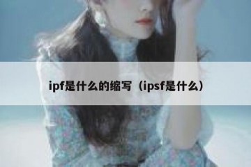 ipf是什么的缩写（ipsf是什么）