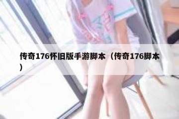 传奇176怀旧版手游脚本（传奇176脚本）