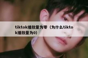 tiktok播放量为零（为什么tiktok播放量为0）