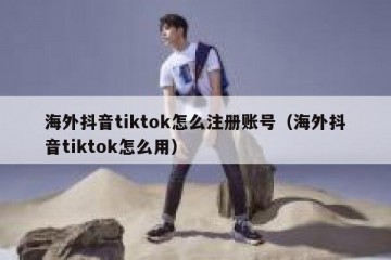 海外抖音tiktok怎么注册账号（海外抖音tiktok怎么用）
