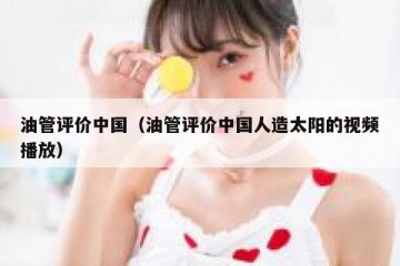 油管评价中国（油管评价中国人造太阳的视频播放）