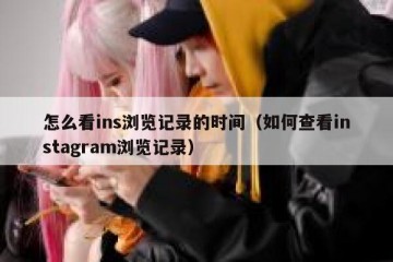 怎么看ins浏览记录的时间（如何查看instagram浏览记录）
