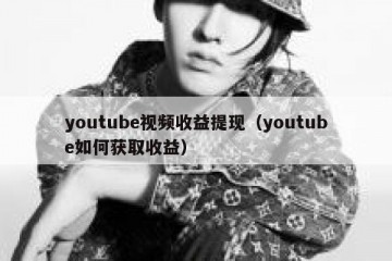 youtube视频收益提现（youtube如何获取收益）
