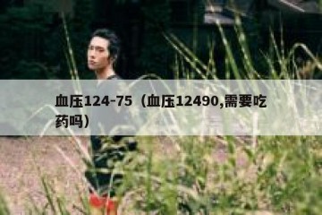 血压124-75（血压12490,需要吃药吗）