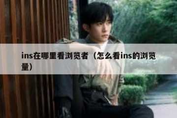 ins在哪里看浏览者（怎么看ins的浏览量）