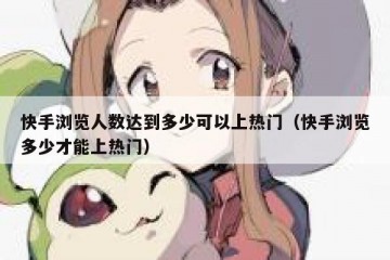 快手浏览人数达到多少可以上热门（快手浏览多少才能上热门）