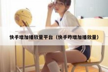 快手增加播放量平台（快手咋增加播放量）