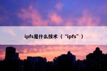ipfs是什么技术（“ipfs”）