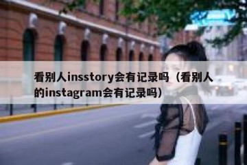 看别人insstory会有记录吗（看别人的instagram会有记录吗）