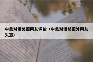 中美对话美国网友评论（中美对话够国外网友失落）