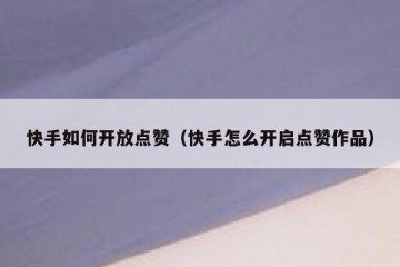 快手如何开放点赞（快手怎么开启点赞作品）