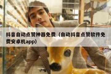 抖音自动点赞神器免费（自动抖音点赞软件免费安卓机app）