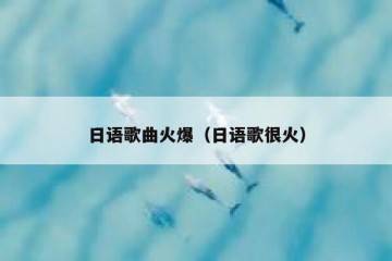 日语歌曲火爆（日语歌很火）
