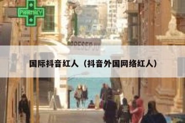 国际抖音红人（抖音外国网络红人）