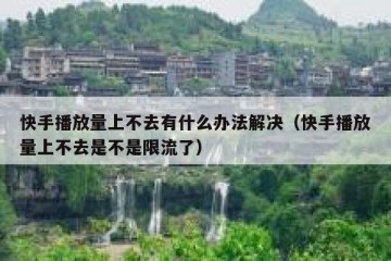 快手播放量上不去有什么办法解决（快手播放量上不去是不是限流了）