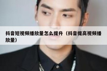 抖音短视频播放量怎么提升（抖音提高视频播放量）