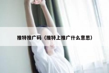 推特推广码（推特上推广什么意思）