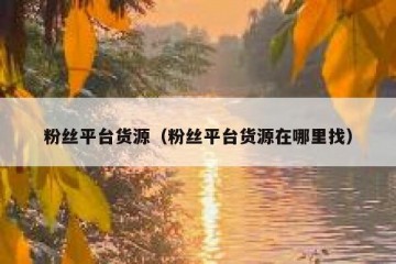 粉丝平台货源（粉丝平台货源在哪里找）